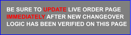 BE SURE TO UPDATE LIVE ORDER PAGE IMMEDIATELY AFTER NEW CHANGEOVER LOGIC HAS BEEN VERIFIED ON THIS PAGE